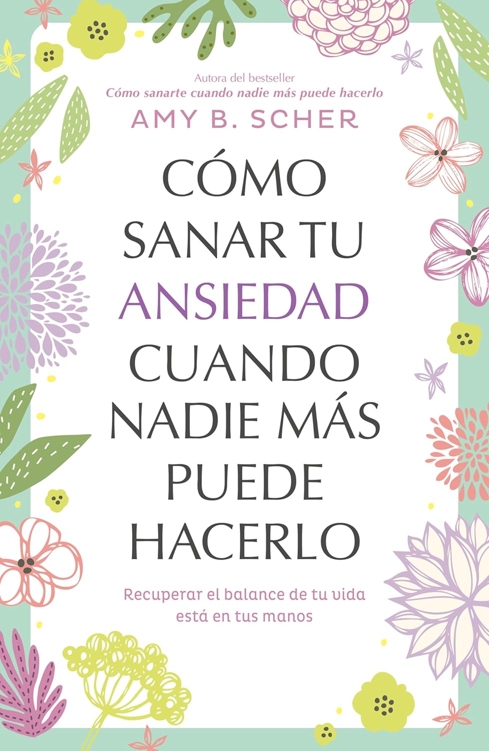 Cómo sanar tu ansiedad cuando nadie más puede hacerlo: Recuperar el balance de tu vida está en tus manos